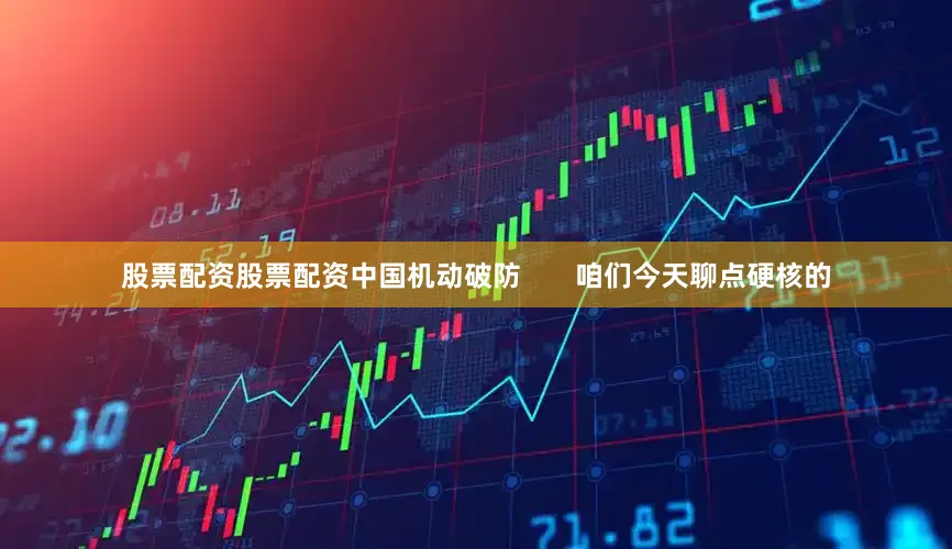 股票配资股票配资中国机动破防       咱们今天聊点硬核的