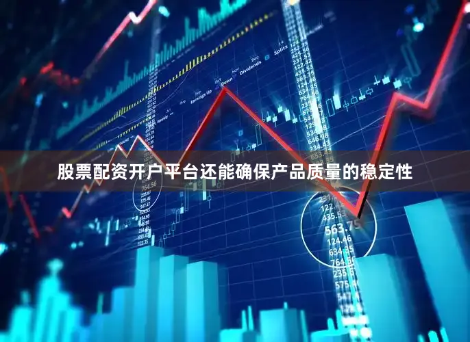 股票配资开户平台还能确保产品质量的稳定性