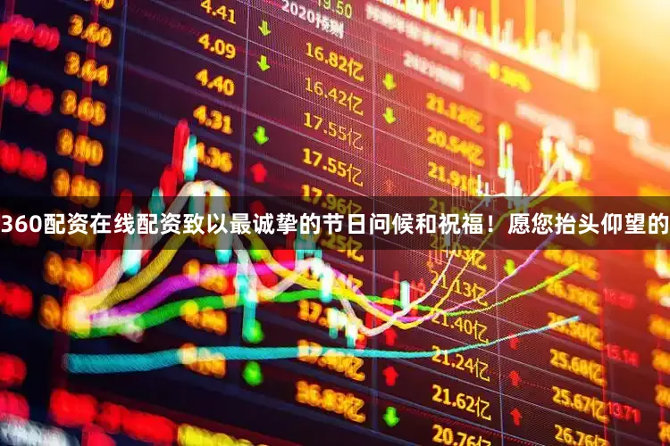 360配资在线配资致以最诚挚的节日问候和祝福!愿您抬头仰望的