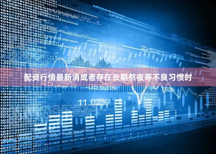 配资行情最新消或者存在长期熬夜等不良习惯时