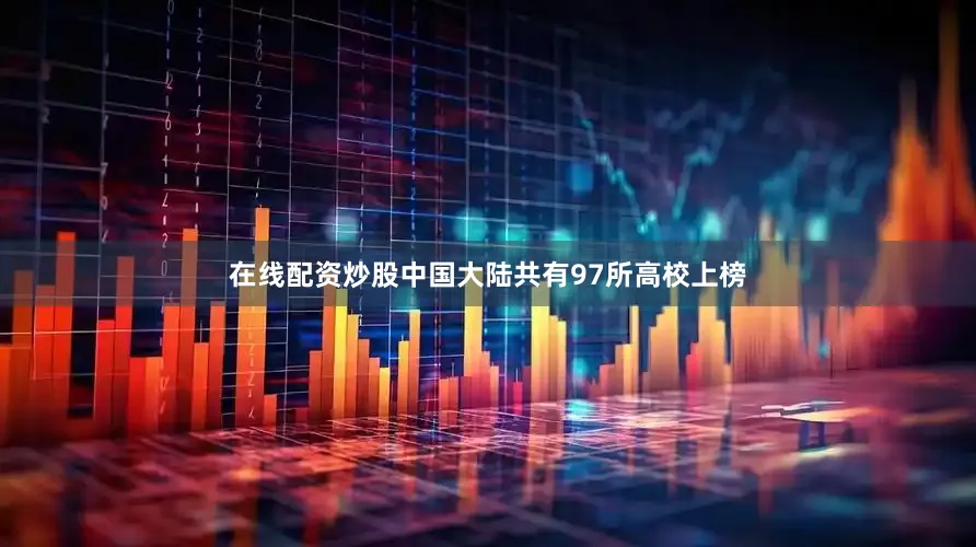 在线配资炒股中国大陆共有97所高校上榜