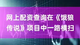 网上配资查询在《饿狼传说》项目中一路横扫