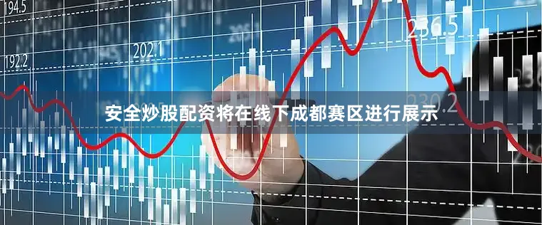 安全炒股配资将在线下成都赛区进行展示
