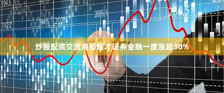 炒股配资交流港股耀才证券金融一度涨超30%
