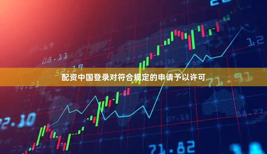 配资中国登录对符合规定的申请予以许可