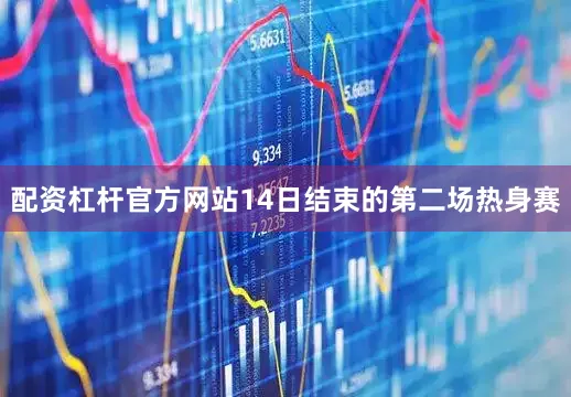 配资杠杆官方网站14日结束的第二场热身赛