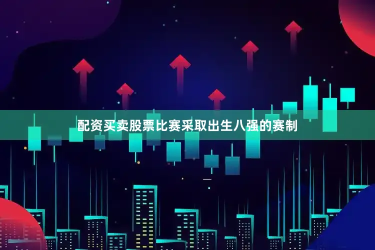 配资买卖股票比赛采取出生八强的赛制