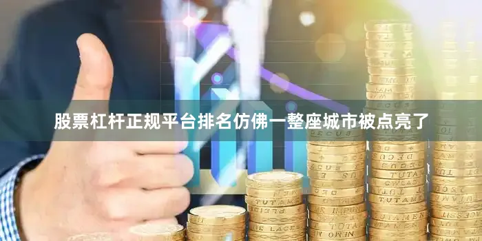 股票杠杆正规平台排名仿佛一整座城市被点亮了