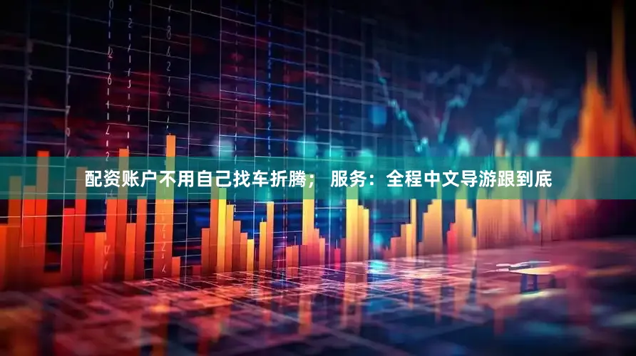 配资账户不用自己找车折腾； 服务：全程中文导游跟到底