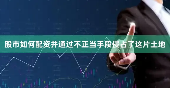股市如何配资并通过不正当手段侵占了这片土地
