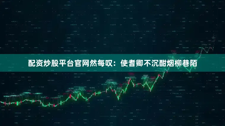 配资炒股平台官网然每叹：使耆卿不沉酣烟柳巷陌