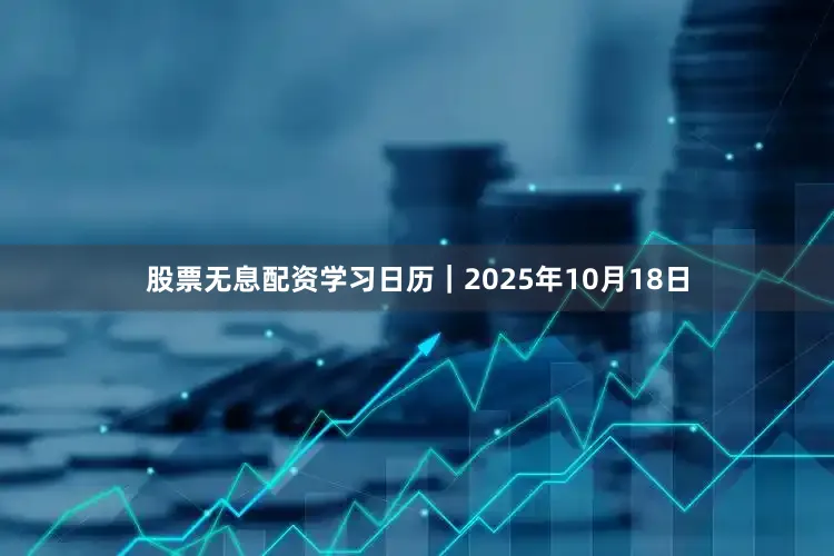 股票无息配资学习日历｜2025年10月18日