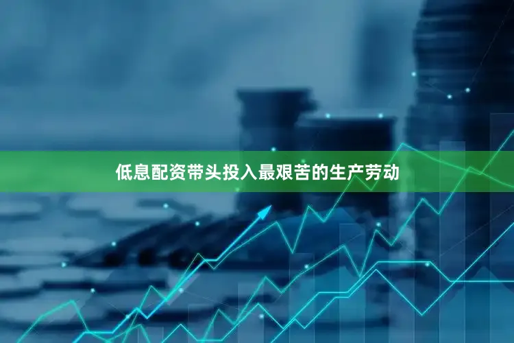 低息配资带头投入最艰苦的生产劳动