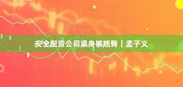 安全配资公司紧身裤翘臀｜孟子义
