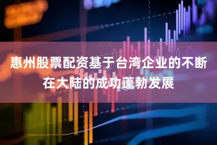 惠州股票配资基于台湾企业的不断在大陆的成功蓬勃发展