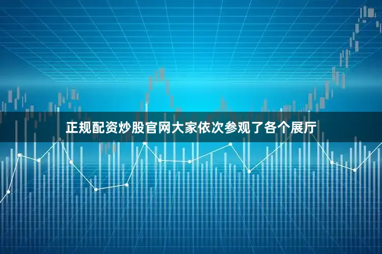 正规配资炒股官网大家依次参观了各个展厅