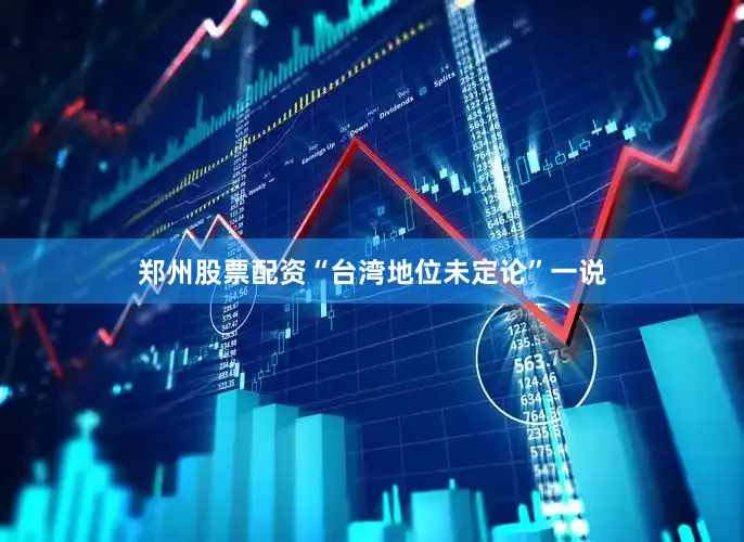 郑州股票配资“台湾地位未定论”一说