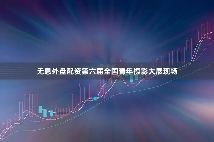 无息外盘配资第六届全国青年摄影大展现场