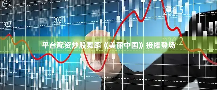 平台配资炒股舞蹈《美丽中国》接棒登场