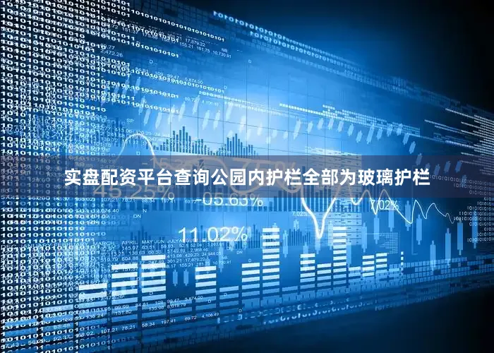 实盘配资平台查询公园内护栏全部为玻璃护栏