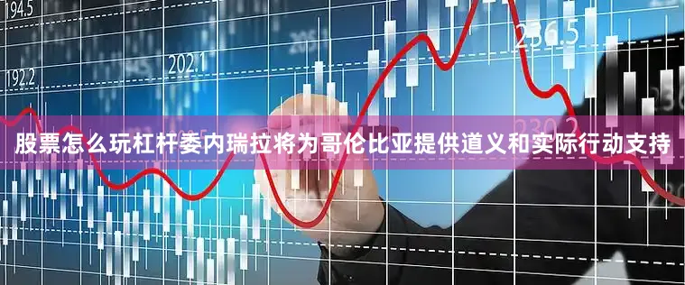 股票怎么玩杠杆委内瑞拉将为哥伦比亚提供道义和实际行动支持