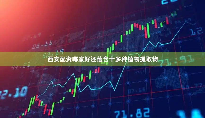 西安配资哪家好还蕴含十多种植物提取物